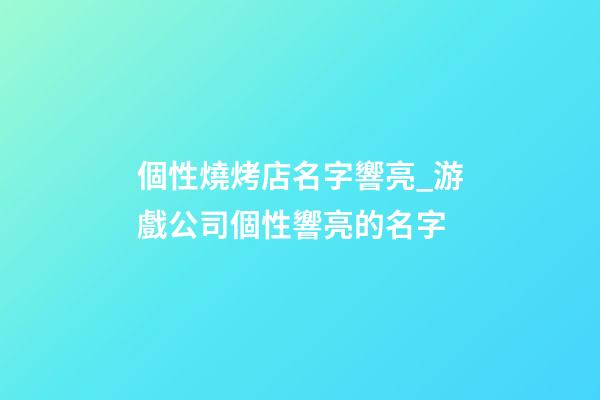 個性燒烤店名字響亮_游戲公司個性響亮的名字-第1張-公司起名-玄機派