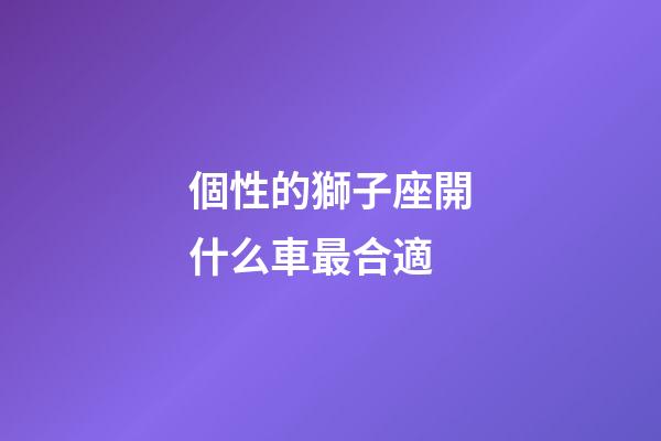 個性的獅子座開什么車最合適-第1張-星座運勢-玄機派