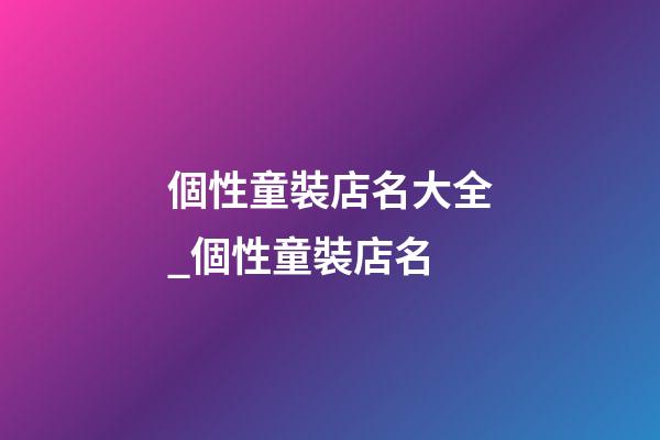 個性童裝店名大全_個性童裝店名-第1張-店鋪起名-玄機派