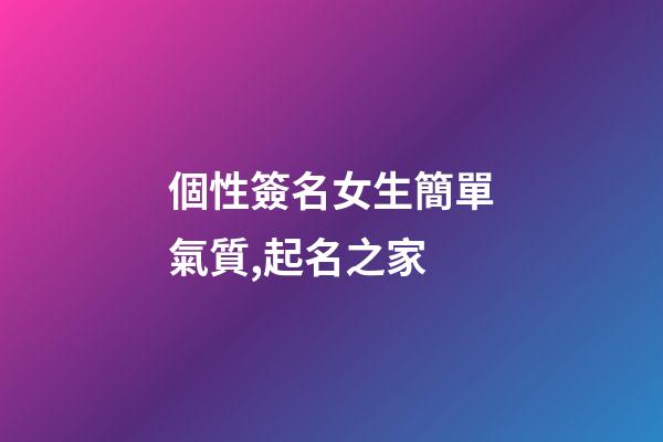 個性簽名女生簡單氣質,起名之家-第1張-店鋪起名-玄機派