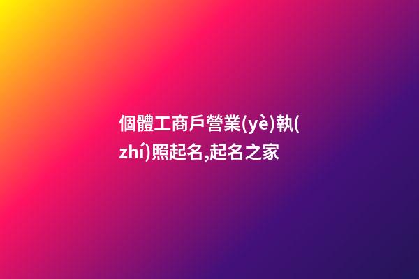 個體工商戶營業(yè)執(zhí)照起名,起名之家-第1張-店鋪起名-玄機派