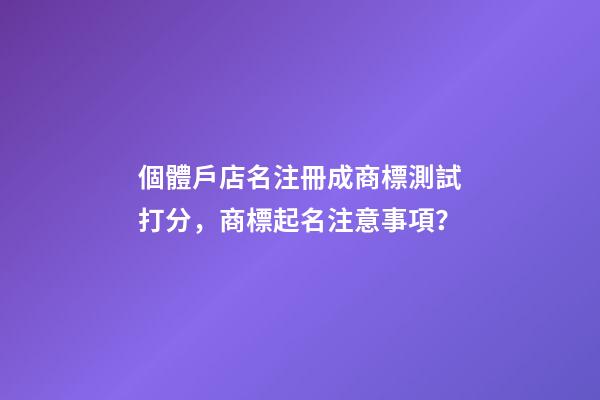 個體戶店名注冊成商標測試打分，商標起名注意事項？-第1張-店鋪起名-玄機派