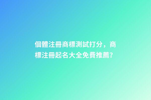 個體注冊商標測試打分，商標注冊起名大全免費推薦？-第1張-店鋪起名-玄機派