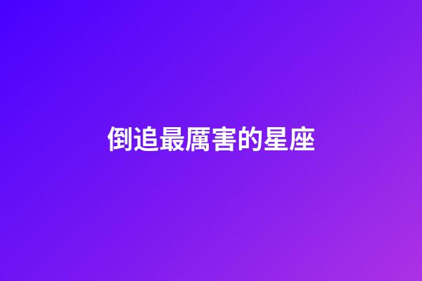 倒追最厲害的星座-第1張-星座運(yùn)勢(shì)-玄機(jī)派