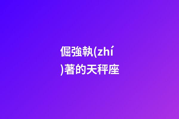 倔強執(zhí)著的天秤座-第1張-星座運勢-玄機派