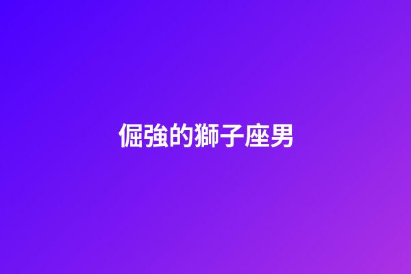 倔強的獅子座男-第1張-星座運勢-玄機派
