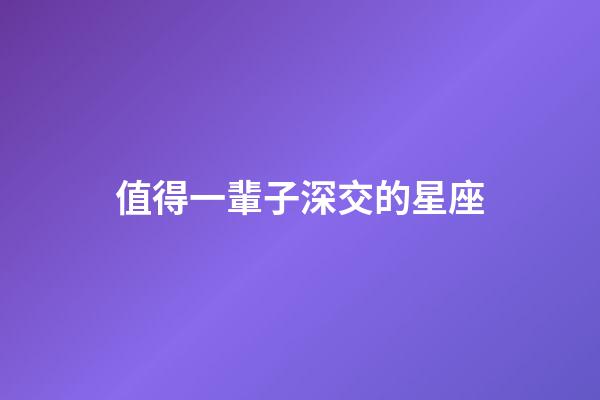 值得一輩子深交的星座