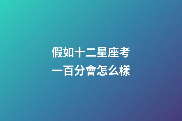 假如十二星座考一百分會怎么樣-第1張-星座運勢-玄機派