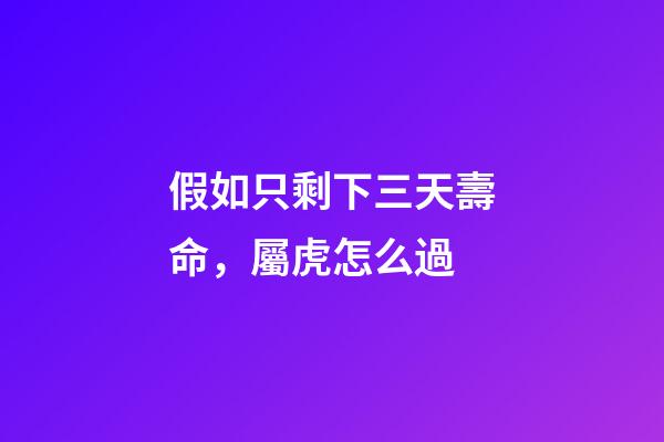 假如只剩下三天壽命，屬虎怎么過