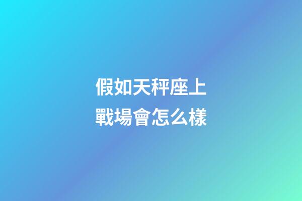 假如天秤座上戰場會怎么樣
