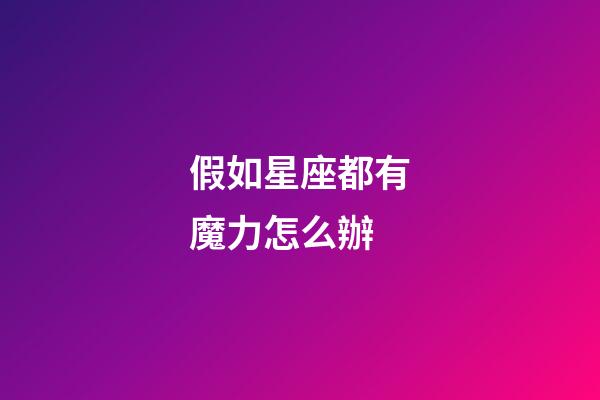 假如星座都有魔力怎么辦-第1張-星座運(yùn)勢(shì)-玄機(jī)派