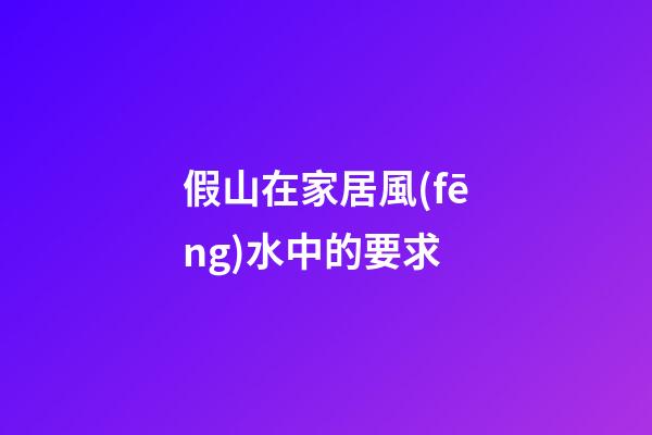 假山在家居風(fēng)水中的要求
