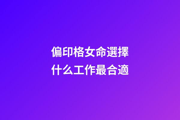 偏印格女命選擇什么工作最合適