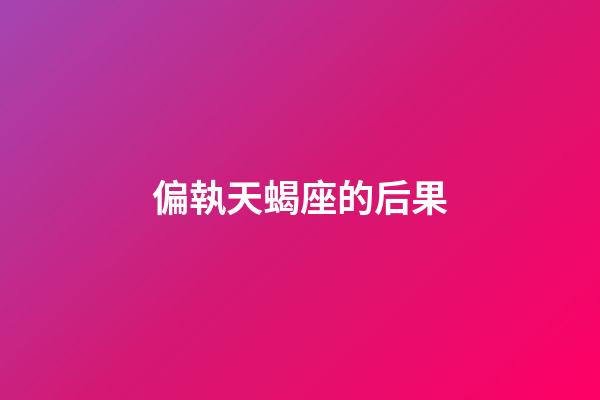 偏執天蝎座的后果-第1張-星座運勢-玄機派