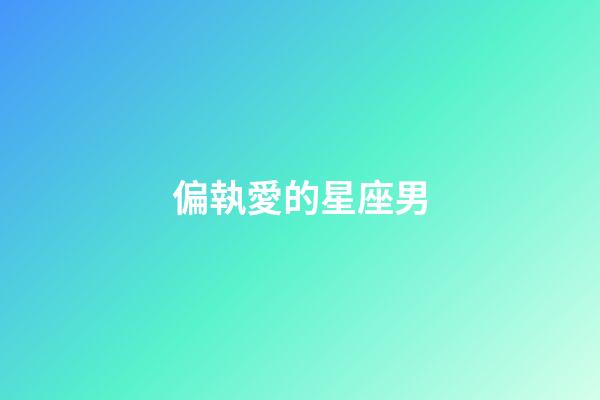 偏執愛的星座男