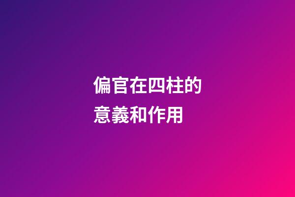 偏官在四柱的意義和作用