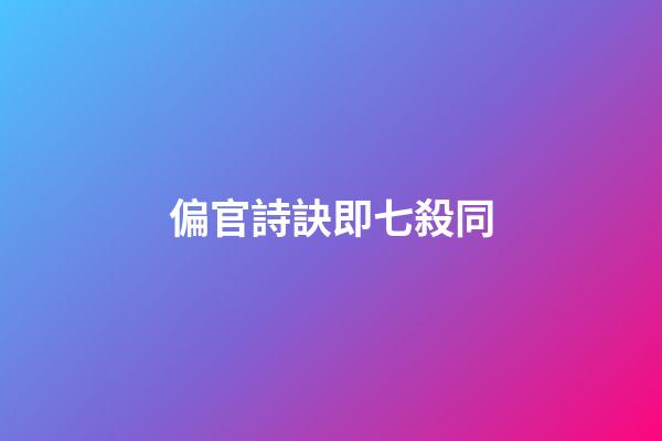 偏官詩訣即七殺同