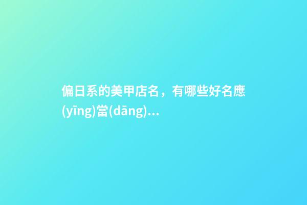 偏日系的美甲店名，有哪些好名應(yīng)當(dāng)把握？