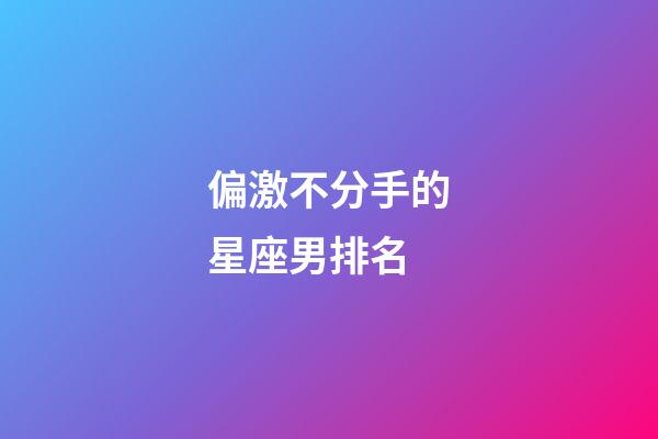 偏激不分手的星座男排名-第1張-星座運勢-玄機派