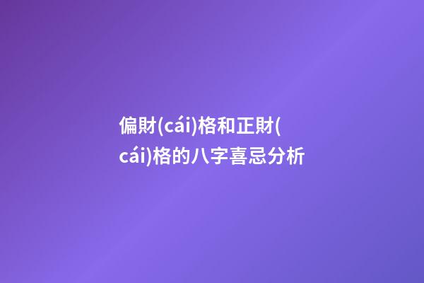偏財(cái)格和正財(cái)格的八字喜忌分析