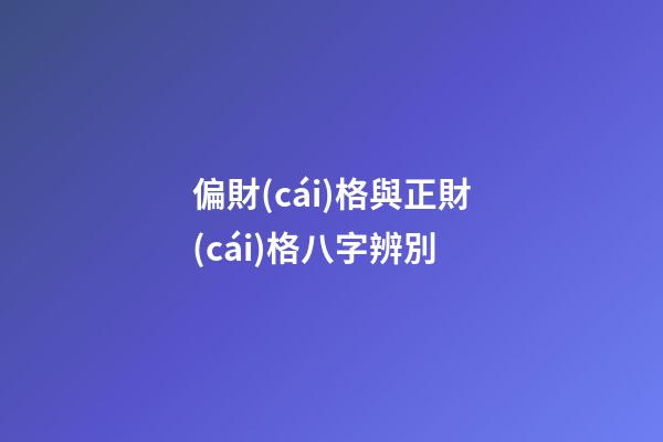 偏財(cái)格與正財(cái)格八字辨別