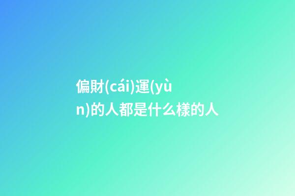 偏財(cái)運(yùn)的人都是什么樣的人