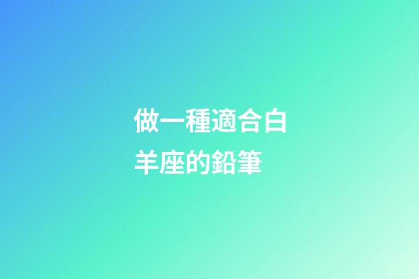 做一種適合白羊座的鉛筆-第1張-星座運勢-玄機派