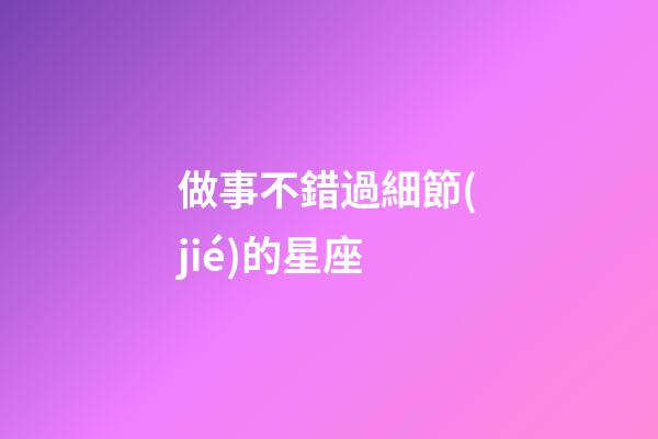 做事不錯過細節(jié)的星座-第1張-星座運勢-玄機派