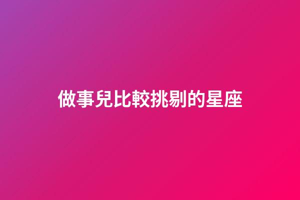 做事兒比較挑剔的星座-第1張-星座運勢-玄機派