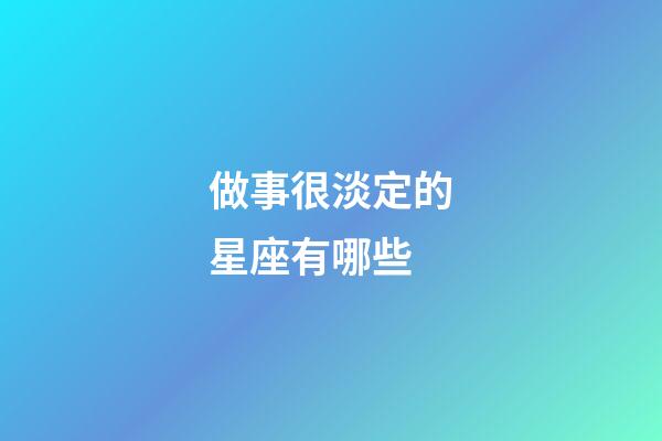 做事很淡定的星座有哪些-第1張-星座運勢-玄機派