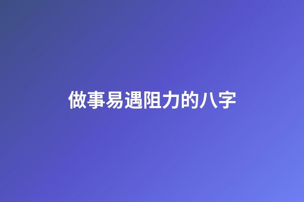 做事易遇阻力的八字