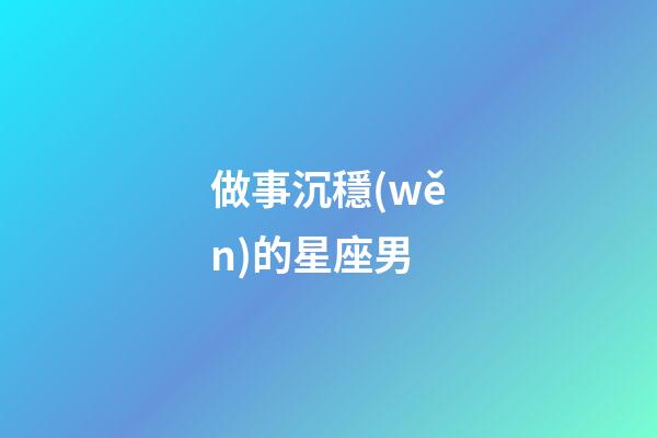 做事沉穩(wěn)的星座男-第1張-星座運(yùn)勢(shì)-玄機(jī)派
