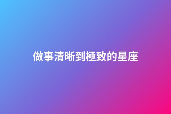 做事清晰到極致的星座-第1張-星座運勢-玄機派