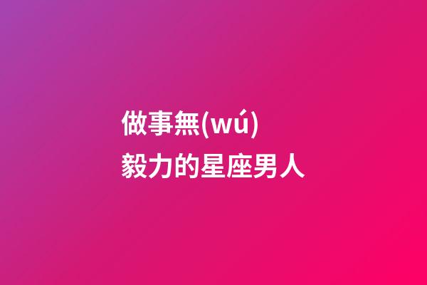 做事無(wú)毅力的星座男人-第1張-星座運(yùn)勢(shì)-玄機(jī)派