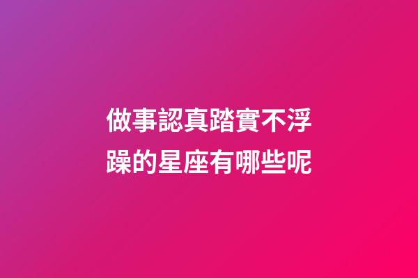 做事認真踏實不浮躁的星座有哪些呢-第1張-星座運勢-玄機派