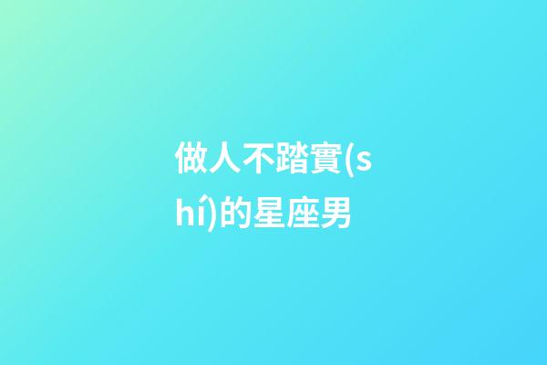 做人不踏實(shí)的星座男-第1張-星座運(yùn)勢-玄機(jī)派