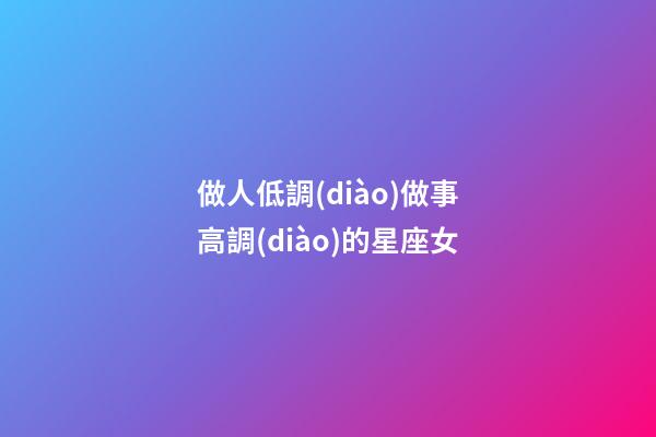 做人低調(diào)做事高調(diào)的星座女-第1張-星座運(yùn)勢(shì)-玄機(jī)派