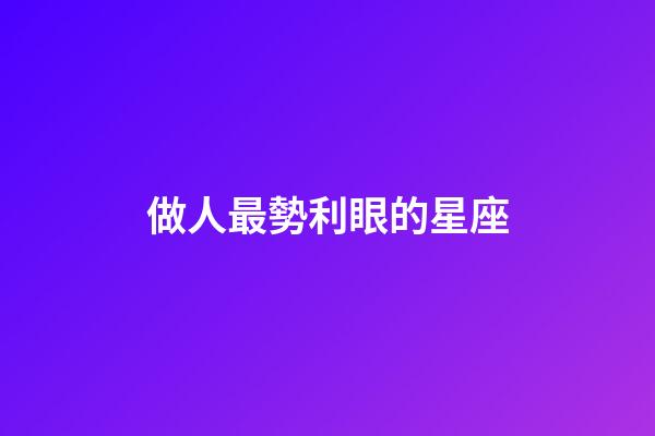 做人最勢利眼的星座