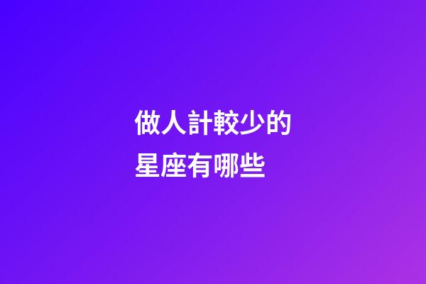 做人計較少的星座有哪些-第1張-星座運勢-玄機派