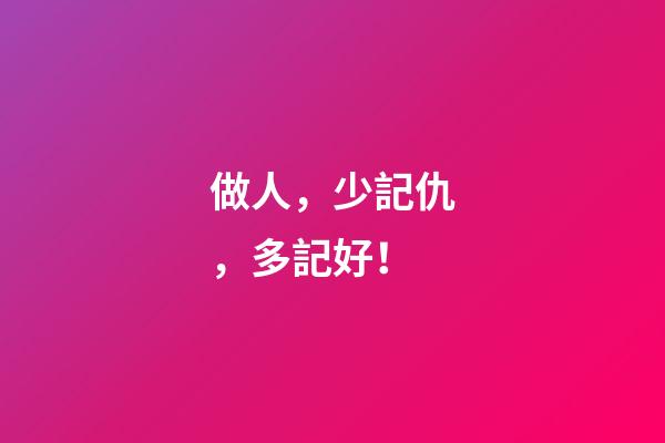 做人，少記仇，多記好！