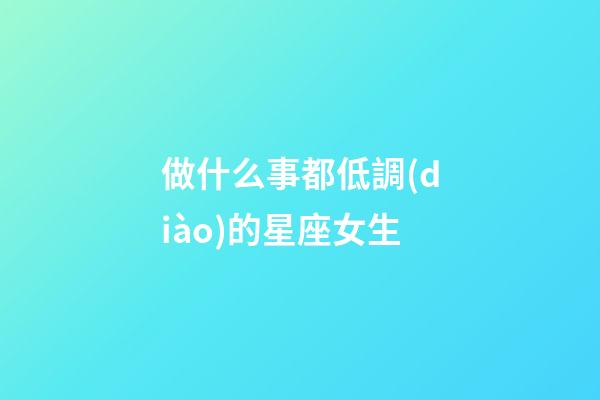 做什么事都低調(diào)的星座女生-第1張-星座運(yùn)勢(shì)-玄機(jī)派