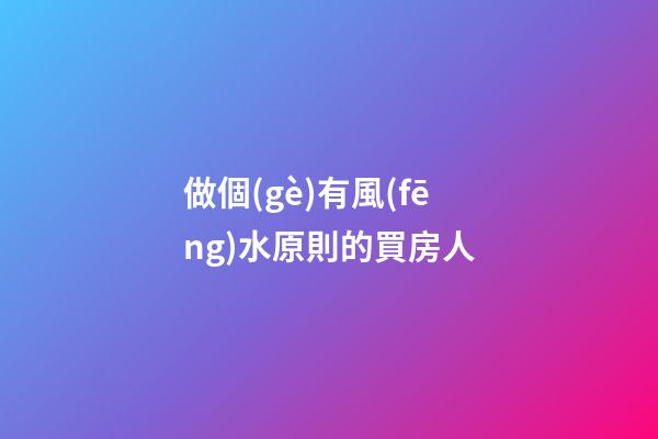 做個(gè)有風(fēng)水原則的買房人