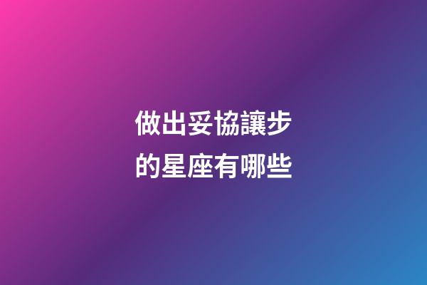 做出妥協讓步的星座有哪些-第1張-星座運勢-玄機派