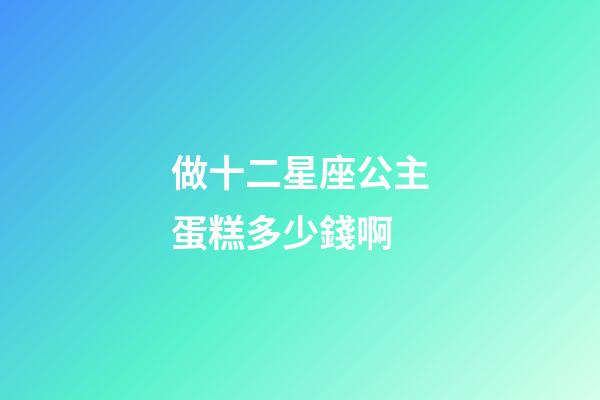 做十二星座公主蛋糕多少錢啊