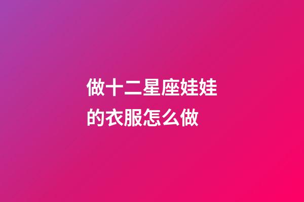做十二星座娃娃的衣服怎么做-第1張-星座運勢-玄機派