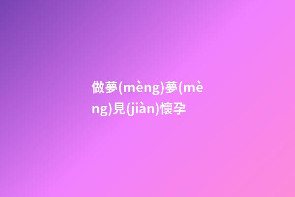 做夢(mèng)夢(mèng)見(jiàn)懷孕
