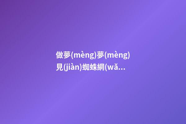 做夢(mèng)夢(mèng)見(jiàn)蜘蛛網(wǎng)是什么意思