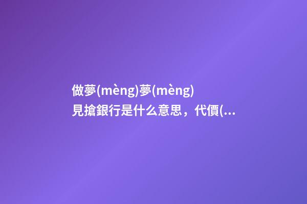 做夢(mèng)夢(mèng)見搶銀行是什么意思，代價(jià)太大了@DOU+小助手-第1張-觀點(diǎn)-玄機(jī)派