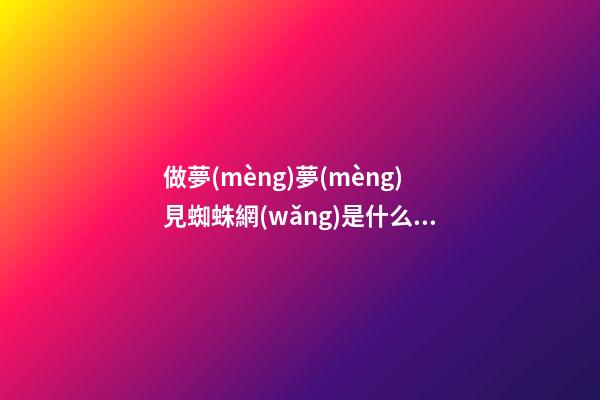做夢(mèng)夢(mèng)見蜘蛛網(wǎng)是什么意思