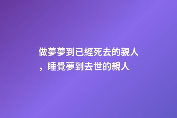 做夢夢到已經死去的親人，睡覺夢到去世的親人